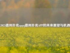 2025德州扑克appq德州扑克APP的未来展望与机遇