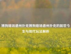 博狗赌场德州扑克博狗赌场德州扑克的前世今生与现代玩法解析