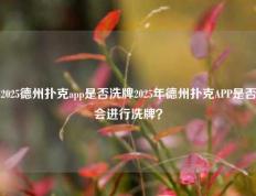 2025德州扑克app是否洗牌2025年德州扑克APP是否会进行洗牌？