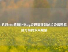 凡跃2025德州扑克app垃圾清理智能垃圾清理解决方案的未来展望