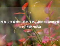 央视报道博雅2025德州扑克app博雅2025德州扑克APP的创新与成功