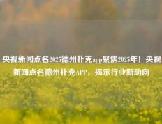 央视新闻点名2025德州扑克app聚焦2025年！央视新闻点名德州扑克APP，揭示行业新动向