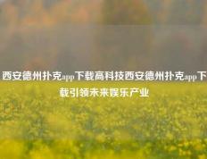 西安德州扑克app下载高科技西安德州扑克app下载引领未来娱乐产业