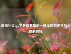 德州扑克app下载最悲情的一局命运的无常与人性的光辉