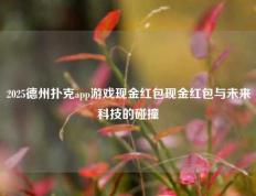 2025德州扑克app游戏现金红包现金红包与未来科技的碰撞