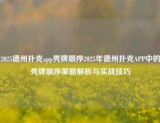 2025德州扑克app秀牌顺序2025年德州扑克APP中的秀牌顺序策略解析与实战技巧
