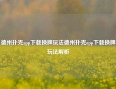德州扑克app下载换牌玩法德州扑克app下载换牌玩法解析