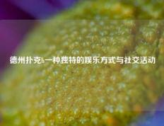 德州扑克h一种独特的娱乐方式与社交活动