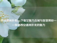 西安德州扑克app下载女魅力古城与智慧博彩——探秘西安德州扑克的魅力