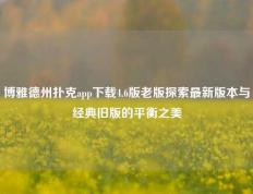 博雅德州扑克app下载4.6版老版探索最新版本与经典旧版的平衡之美