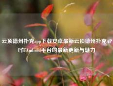 云顶德州扑克app下载安卓最新云顶德州扑克APP在Android平台的最新更新与魅力