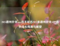 2025德州扑克app选手排名2025年德州扑克APP选手排名预测与展望