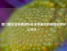 澳门葡京没有德州扑克全球最大的赌场和博彩公司之一