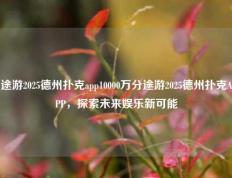 途游2025德州扑克app10000万分途游2025德州扑克APP，探索未来娱乐新可能