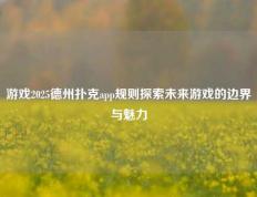 游戏2025德州扑克app规则探索未来游戏的边界与魅力