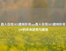 真人在线2025德州扑克app真人在线2025德州扑克APP的未来趋势与展望