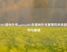 2025德州扑克applinp2025年德州扑克赛事的未来趋势与展望