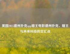 美国2025德州扑克app赌王电影德州扑克、赌王与未来科技的交汇点