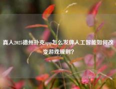 真人2025德州扑克app怎么发牌人工智能如何改变游戏规则？