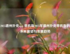 2025德州扑克app 单机版2025年德州扑克单机版的未来展望与发展趋势