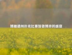 博雅德州扑克比赛智者博弈的盛宴