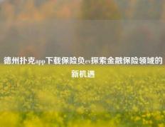 德州扑克app下载保险负ev探索金融保险领域的新机遇
