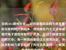 街机2025德州扑克app游戏随着科技的飞速发展和互联网时代的到来，传统娱乐方式正逐渐被现代电子游戏所取代。然而，在这个快速变化的时代中，有一种游戏类型正在悄然兴起，并且其影响力甚至超越了传统街机游戏——那就是德州扑克游戏。