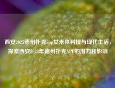 西安2025德州扑克app女未来科技与现代生活，探索西安2025年德州扑克APP的潜力和影响