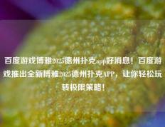百度游戏博雅2025德州扑克app好消息！百度游戏推出全新博雅2025德州扑克APP，让你轻松玩转极限策略！