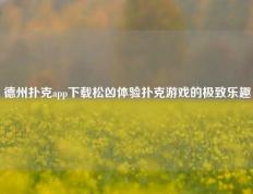 德州扑克app下载松凶体验扑克游戏的极致乐趣