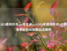 2025德州扑克app现金桌aa.kk2025年德州扑克APP的未来趋势和创新玩法解析