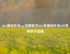 2025德州扑克app发牌教学2025年德州扑克APP发牌教学指南