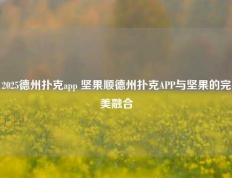 2025德州扑克app 坚果顺德州扑克APP与坚果的完美融合