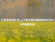 大表哥德州扑克app下载在哪玩揭秘德州扑克APP的隐藏世界