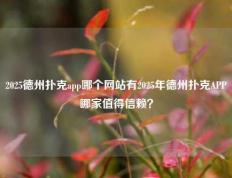 2025德州扑克app哪个网站有2025年德州扑克APP哪家值得信赖？