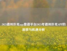 2025德州扑克app靠谱平台2025年德州扑克APP的前景与机遇分析