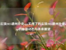 云顶2025德州扑克app关闭了吗云顶2025德州扑克app的最新动态与未来展望