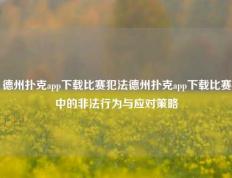 德州扑克app下载比赛犯法德州扑克app下载比赛中的非法行为与应对策略