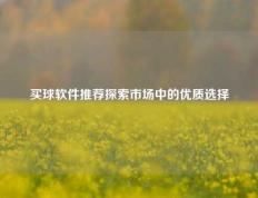 买球软件推荐探索市场中的优质选择