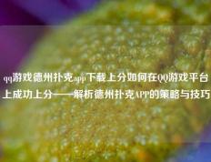 qq游戏德州扑克app下载上分如何在QQ游戏平台上成功上分——解析德州扑克APP的策略与技巧