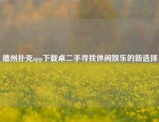德州扑克app下载桌二手寻找休闲娱乐的新选择