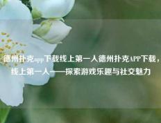 德州扑克app下载线上第一人德州扑克APP下载，线上第一人——探索游戏乐趣与社交魅力
