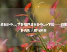 德州扑克app下载葫芦德州扑克APP下载——探索扑克的乐趣与策略