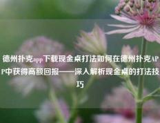 德州扑克app下载现金桌打法如何在德州扑克APP中获得高额回报——深入解析现金桌的打法技巧