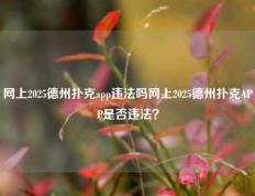 网上2025德州扑克app违法吗网上2025德州扑克APP是否违法？