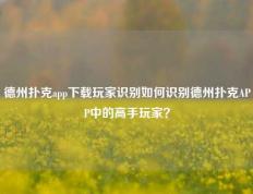 德州扑克app下载玩家识别如何识别德州扑克APP中的高手玩家？