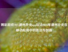 博彩游戏2025德州扑克app玩法2025年德州扑克在移动应用中的普及与创新