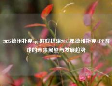 2025德州扑克app游戏搭建2025年德州扑克APP游戏的未来展望与发展趋势