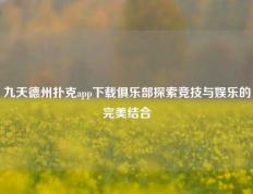 九天德州扑克app下载俱乐部探索竞技与娱乐的完美结合