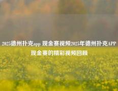 2025德州扑克app 现金赛视频2025年德州扑克APP现金赛的精彩视频回顾